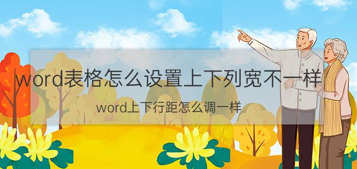 word表格怎么设置上下列宽不一样 word上下行距怎么调一样？